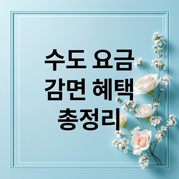 수도 요금 감면 혜택 총정리: 대상, 신청 방법, 서류까지 한눈에