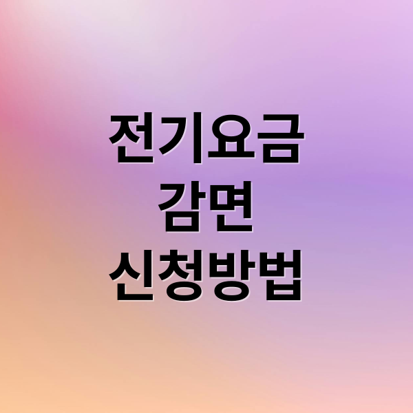 전기요금 감면, 신청부터 혜택까지 완벽 가이드 (대상, 금액, 절차)
