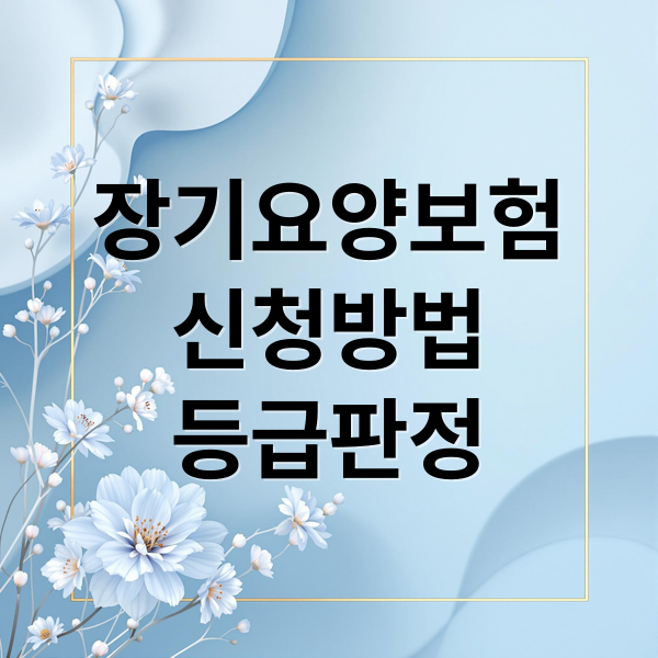 장기요양보험 완벽 가이드: 신청부터 등급, 서비스까지 총정리