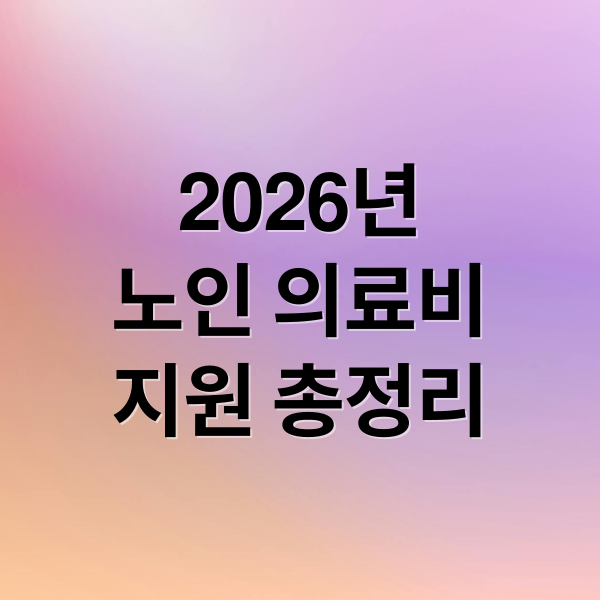 2026년 노인 의료비 지원 완벽 가이드: 신청부터 혜택까지 총정리