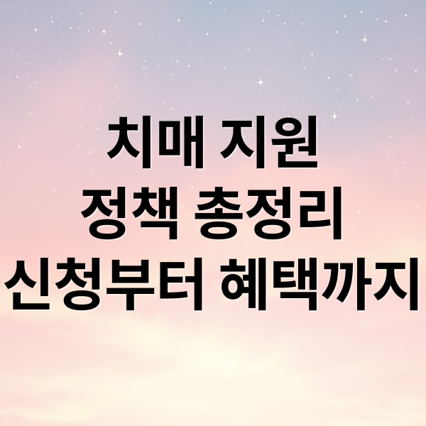 치매 지원 정책 총정리: 신청부터 혜택까지 한눈에