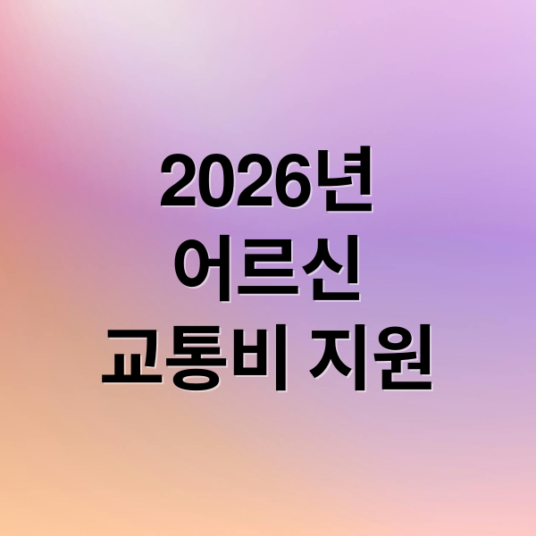 2026년 어르신 교통비 지원 총정리: 대상, 혜택, 신청방법 완벽 안내