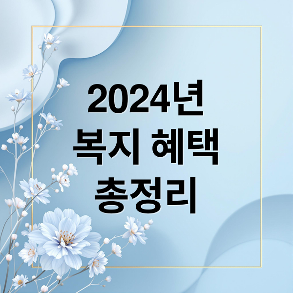 2024년 복지 혜택 총정리: 생계급여부터 청년, 육아, 장애인 지원까지