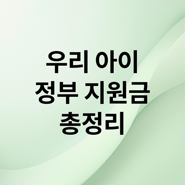 우리 아이 정부 지원금 총정리: 출산부터 육아까지 꿀팁