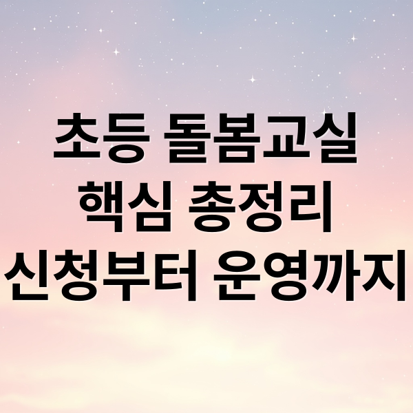 초등 돌봄교실 완벽 가이드: 신청부터 운영까지 핵심 총정리