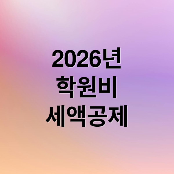 2026년 학원비 세액공제 총정리: 혜택부터 신청까지 완벽 가이드