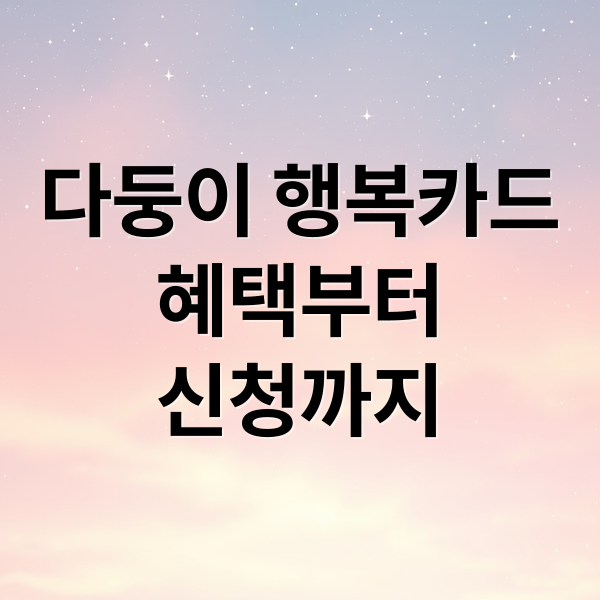 다둥이 행복카드 완벽 가이드: 혜택부터 신청, 활용법까지