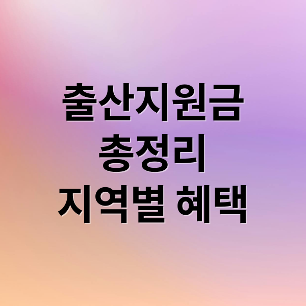 출산지원금 총정리: 전국 공통 제도부터 지역별 혜택까지