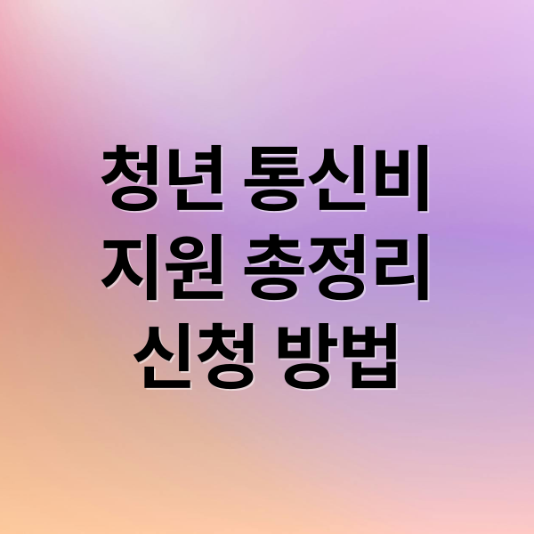 청년 통신비 지원 완벽 가이드: 대상, 금액, 신청 방법 총정리