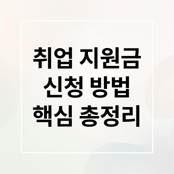 취업 지원금 신청 완벽 가이드: 실수 없이 받는 핵심 총정리