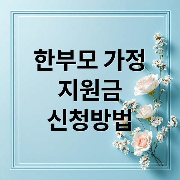 한부모 가정 지원금 완벽 가이드: 자격부터 신청까지 총정리